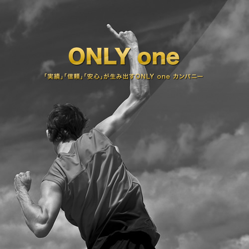 ONLY one 「実績」「信頼」「安心」が生み出すONLY one カンパニー